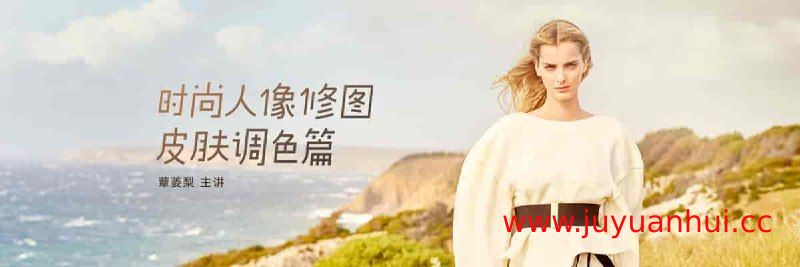 蕈菱梨时尚人像肤色统一精修技法【夸克网盘下载】