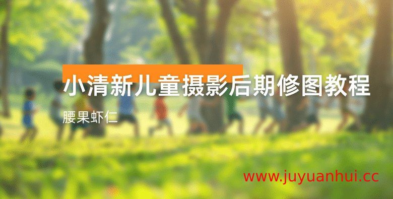 腰果虾仁小清新儿童摄影全链路教程：前期+实拍+后期系统课